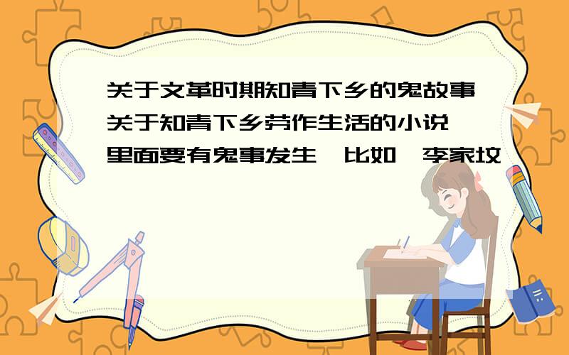 关于文革时期知青下乡的鬼故事关于知青下乡劳作生活的小说,里面要有鬼事发生,比如《李家坟——一个老知青的回忆》那种