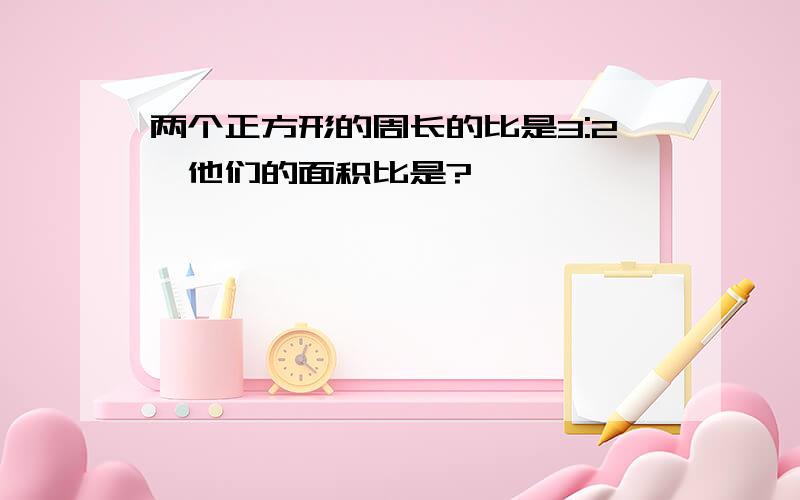 两个正方形的周长的比是3:2,他们的面积比是?