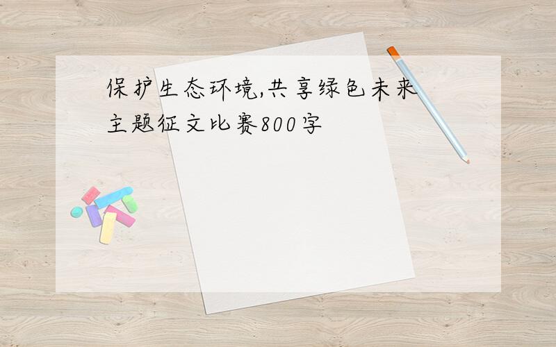 保护生态环境,共享绿色未来 主题征文比赛800字