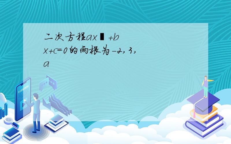 二次方程ax²+bx+c=0的两根为-2,3,a