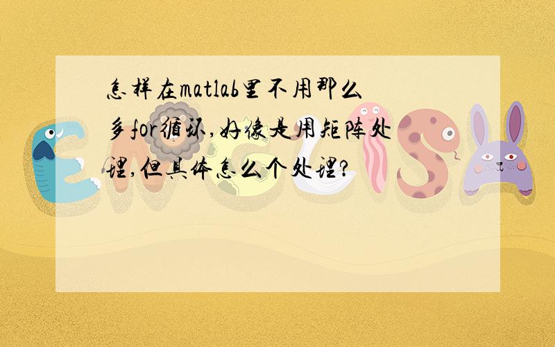 怎样在matlab里不用那么多for循环,好像是用矩阵处理,但具体怎么个处理?