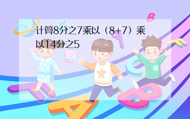 计算8分之7乘以（8+7）乘以14分之5