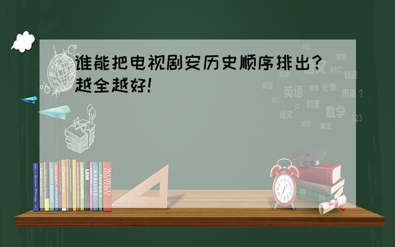 谁能把电视剧安历史顺序排出?越全越好!