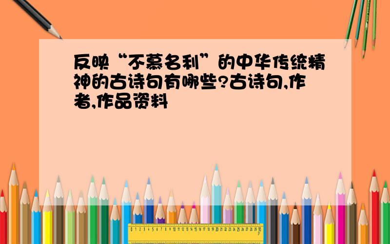 反映“不慕名利”的中华传统精神的古诗句有哪些?古诗句,作者,作品资料