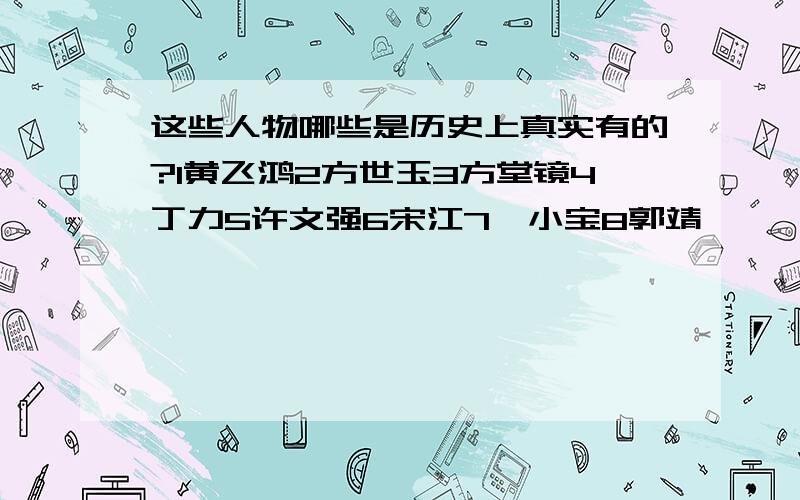 这些人物哪些是历史上真实有的?1黄飞鸿2方世玉3方堂镜4丁力5许文强6宋江7韦小宝8郭靖