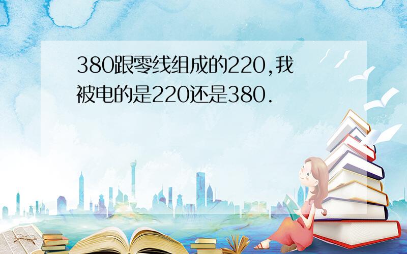 380跟零线组成的220,我被电的是220还是380.