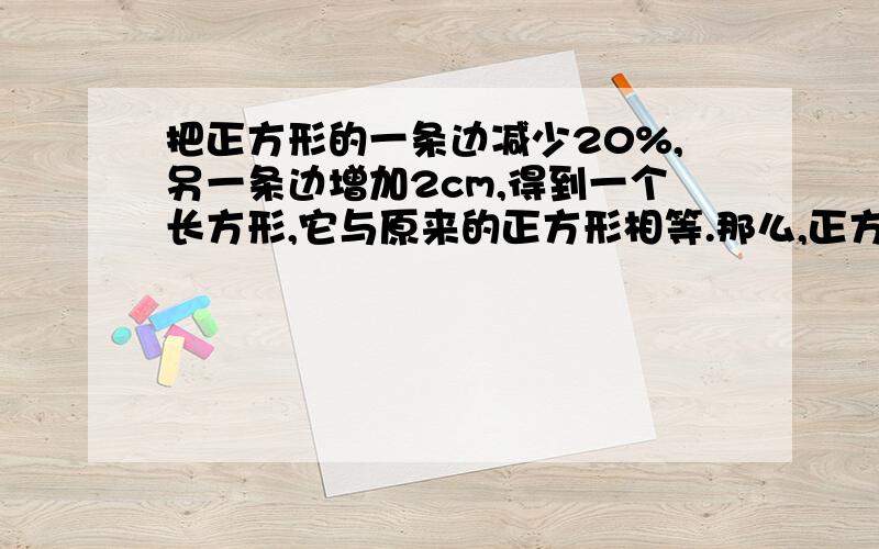 把正方形的一条边减少20%,另一条边增加2cm,得到一个长方形,它与原来的正方形相等.那么,正方形的面积是( )只需答案,不需过程(因为是填空题)