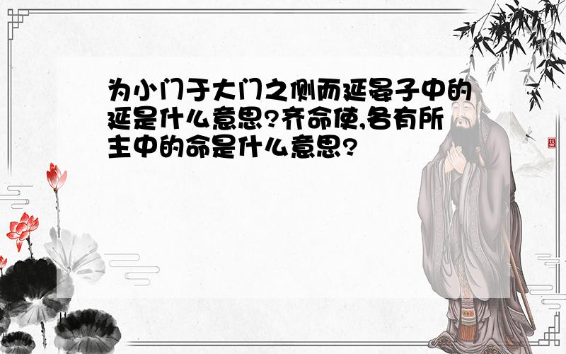 为小门于大门之侧而延晏子中的延是什么意思?齐命使,各有所主中的命是什么意思?