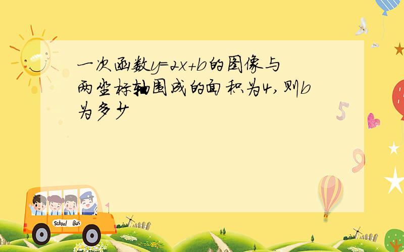 一次函数y=2x+b的图像与两坐标轴围成的面积为4,则b为多少