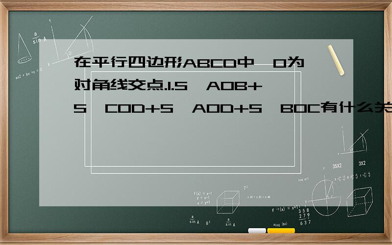 在平行四边形ABCD中,O为对角线交点.1.S△AOB+S△COD+S△AOD+S△BOC有什么关系2.当O为平行四边形内部任一点时,上述1中的关系是否成立?请说明理由