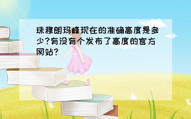 珠穆朗玛峰现在的准确高度是多少?有没有个发布了高度的官方网站?