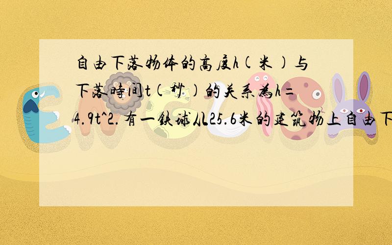 自由下落物体的高度h(米)与下落时间t(秒)的关系为h=4.9t^2.有一铁球从25.6米的建筑物上自由下落,到达地面需要多长时间?