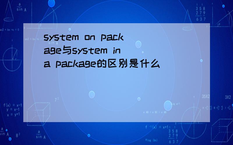 system on package与system in a package的区别是什么