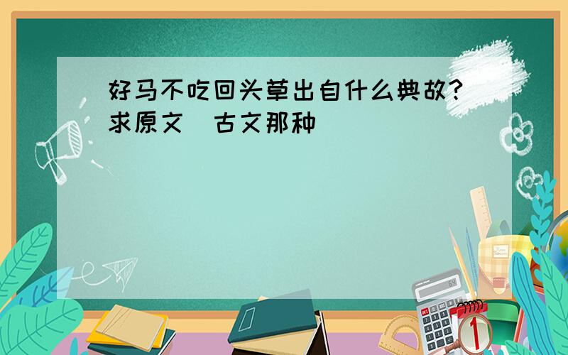 好马不吃回头草出自什么典故?求原文（古文那种）