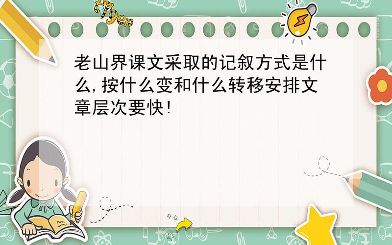 老山界课文采取的记叙方式是什么,按什么变和什么转移安排文章层次要快!