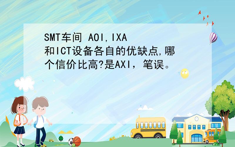 SMT车间 AOI,IXA 和ICT设备各自的优缺点,哪个信价比高?是AXI，笔误。