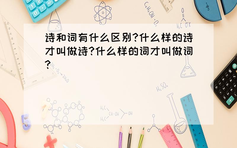 诗和词有什么区别?什么样的诗才叫做诗?什么样的词才叫做词?