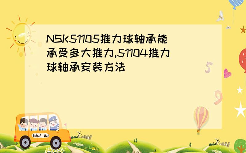 NSK51105推力球轴承能承受多大推力,51104推力球轴承安装方法