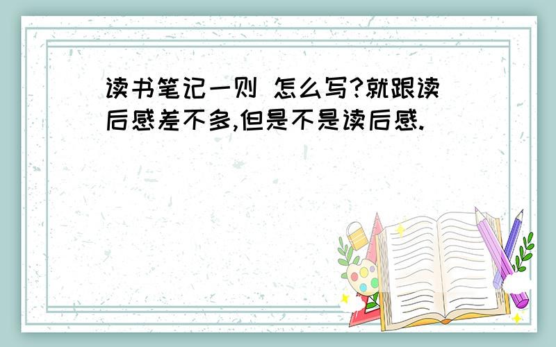 读书笔记一则 怎么写?就跟读后感差不多,但是不是读后感.