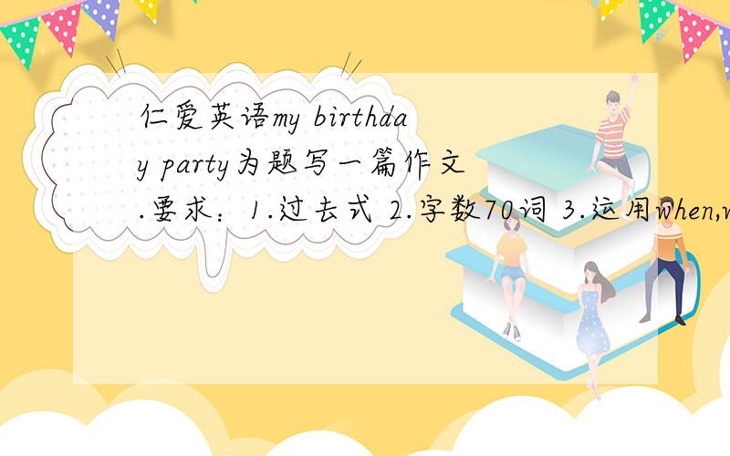 仁爱英语my birthday party为题写一篇作文.要求：1.过去式 2.字数70词 3.运用when,where,who,what,还有一个是how!