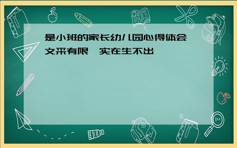 是小班的家长幼儿园心得体会,文采有限,实在生不出