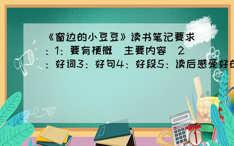 《窗边的小豆豆》读书笔记要求：1：要有梗概（主要内容）2：好词3：好句4：好段5：读后感受好的会加分（5以上）我看过的，就是懒得写……