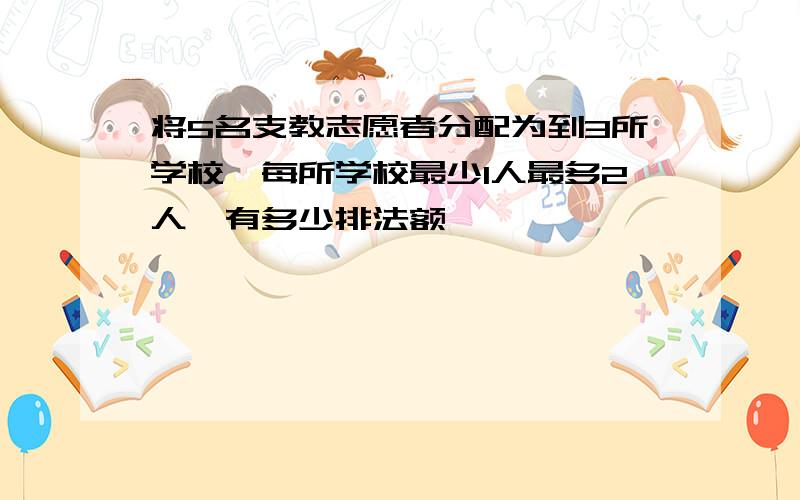 将5名支教志愿者分配为到3所学校,每所学校最少1人最多2人,有多少排法额