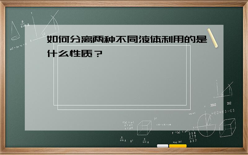 如何分离两种不同液体利用的是什么性质？