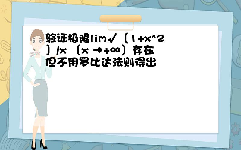 验证极限lim√〔1+x^2〕/x 〔x →+∞〕存在 但不用罗比达法则得出