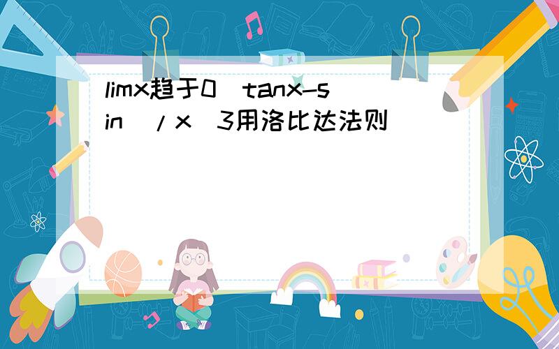 limx趋于0(tanx-sin)/x^3用洛比达法则