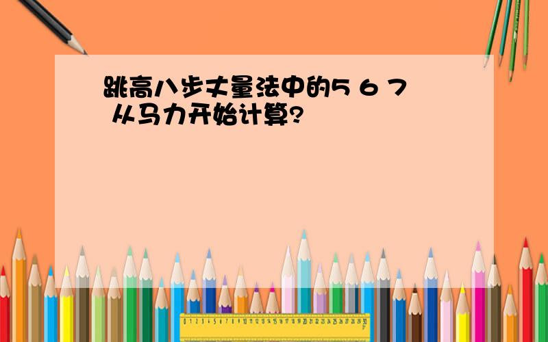 跳高八步丈量法中的5 6 7 从马力开始计算?