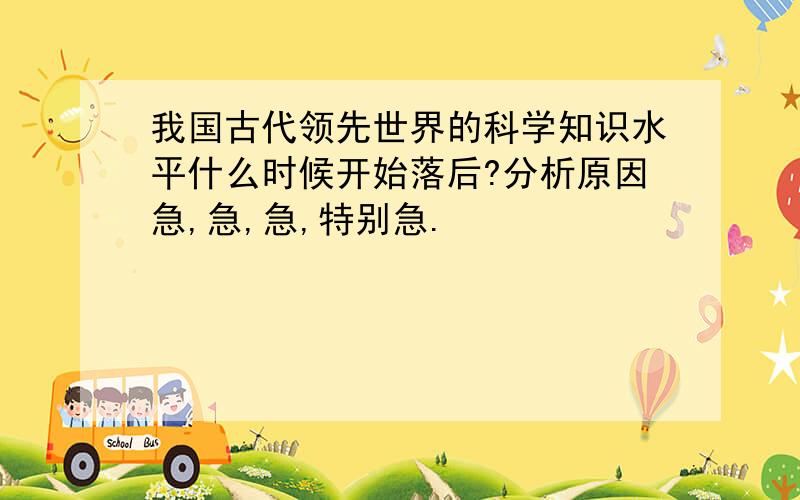 我国古代领先世界的科学知识水平什么时候开始落后?分析原因急,急,急,特别急.