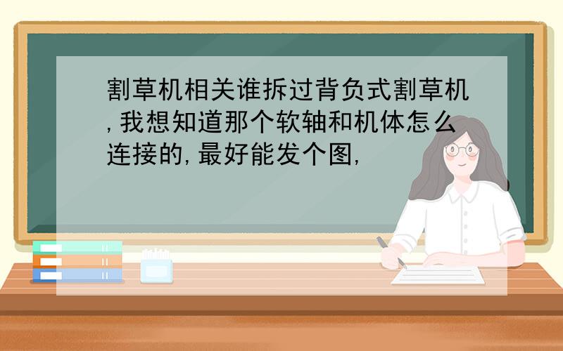 割草机相关谁拆过背负式割草机,我想知道那个软轴和机体怎么连接的,最好能发个图,