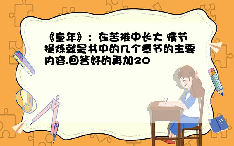 《童年》：在苦难中长大 情节提炼就是书中的几个章节的主要内容.回答好的再加20