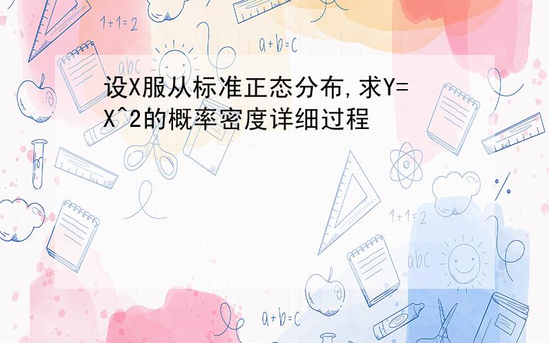 设X服从标准正态分布,求Y=X^2的概率密度详细过程