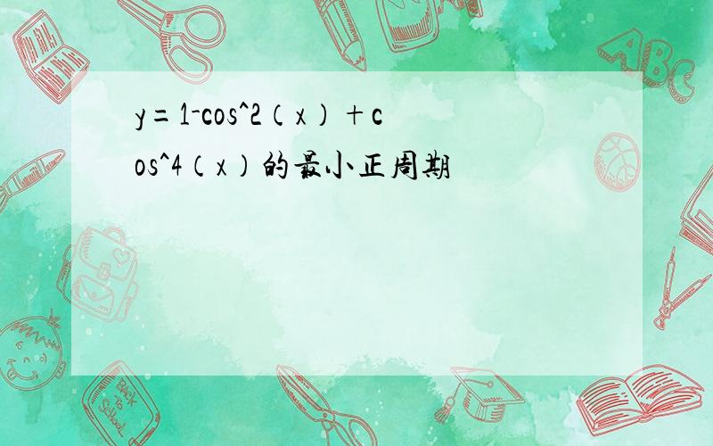 y=1-cos^2（x）+cos^4（x）的最小正周期