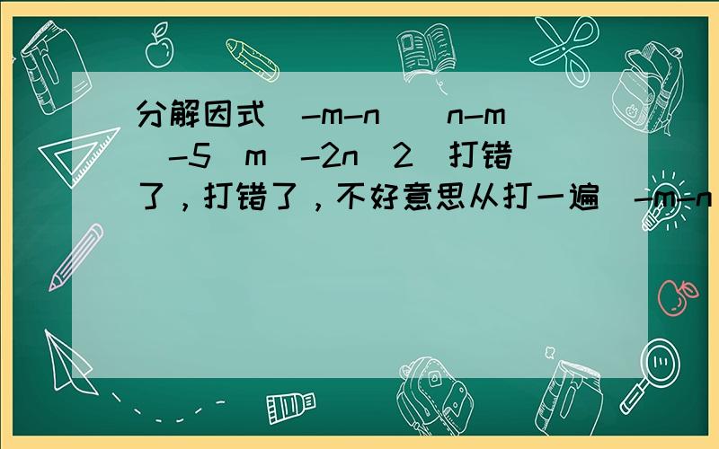 分解因式(-m-n)(n-m)-5(m^-2n^2)打错了，打错了，不好意思从打一遍(-m-n)(n-m)-5(m^2-2n^2)