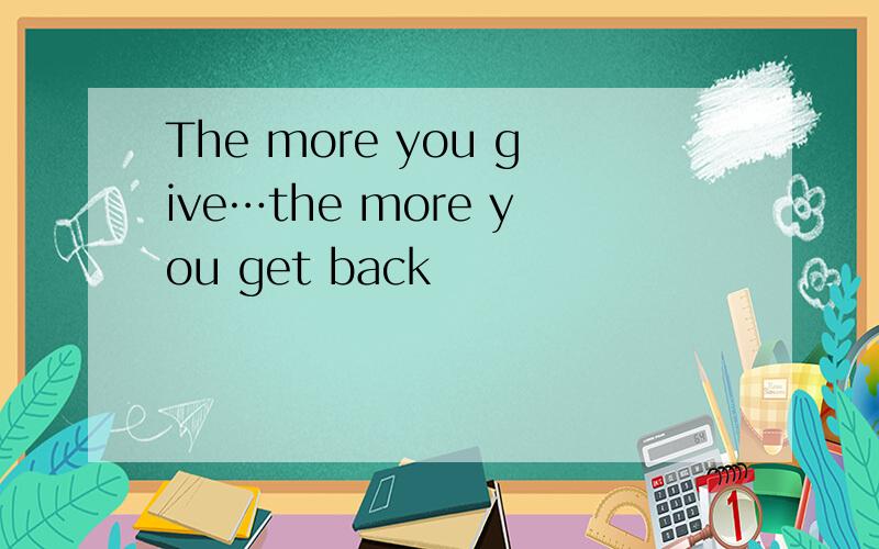 The more you give…the more you get back