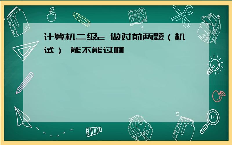 计算机二级c 做对前两题（机试） 能不能过啊