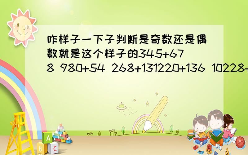 咋样子一下子判断是奇数还是偶数就是这个样子的345+678 980+54 268+131220+136 10228+10669 449+335