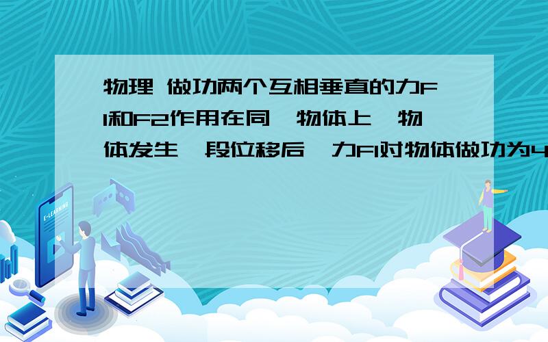 物理 做功两个互相垂直的力F1和F2作用在同一物体上,物体发生一段位移后,力F1对物体做功为4J,力F2对物体做功为3J,则力F1与F2的合力对物体做功为（   ）A 7J   B 5J 答案选A我选B