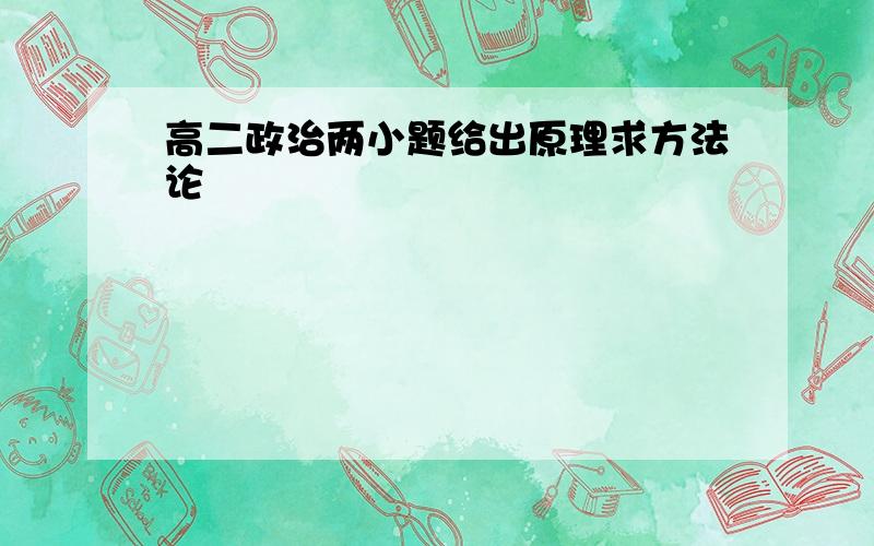 高二政治两小题给出原理求方法论