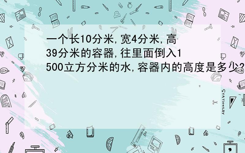 一个长10分米,宽4分米,高39分米的容器,往里面倒入1500立方分米的水,容器内的高度是多少?