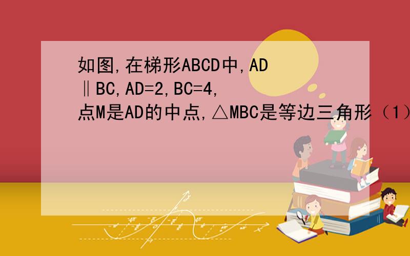 如图,在梯形ABCD中,AD‖BC,AD=2,BC=4,点M是AD的中点,△MBC是等边三角形（1）动点P、Q分别在线段BC和MC上运动,且∠MPQ=60°保持不变.设PC=x,MQ=y,求y与x的函数关系式.（2）在（1）中：①当动点P、Q运动