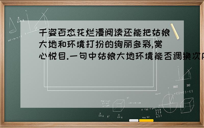 千姿百态花烂漫阅读还能把姑娘大地和环境打扮的绚丽多彩,赏心悦目.一句中姑娘大地环境能否调换次序,为什么?