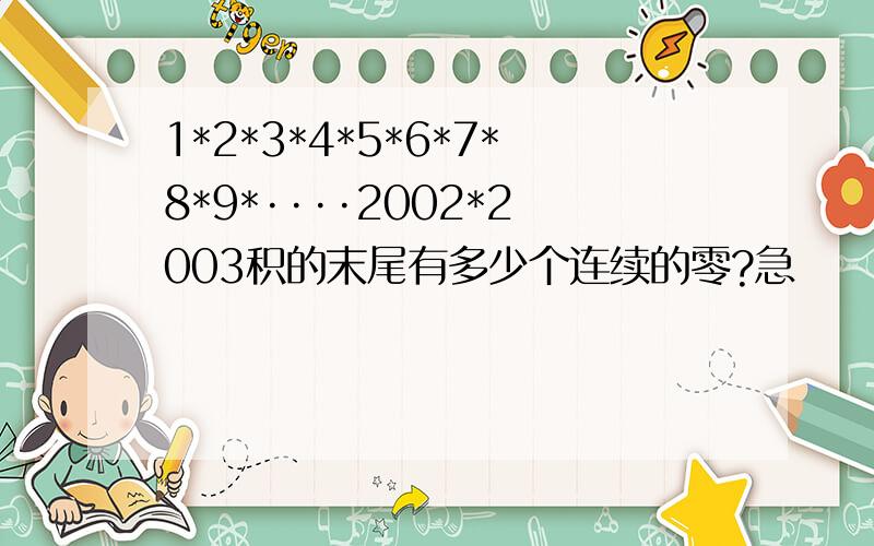 1*2*3*4*5*6*7*8*9*····2002*2003积的末尾有多少个连续的零?急