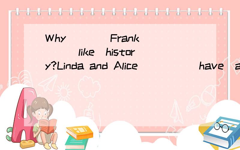 Why____Frank____(like)history?Linda and Alice ____(have)a soccer ball.Bob _______(not like)math because it's too difficult.I like art best.(改为同义句）_____ _____ subject is art.My math teacher is (Mrs.John)就划线部分提问____ is_____mat