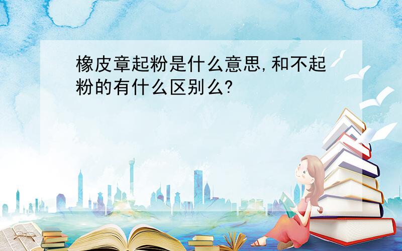 橡皮章起粉是什么意思,和不起粉的有什么区别么?