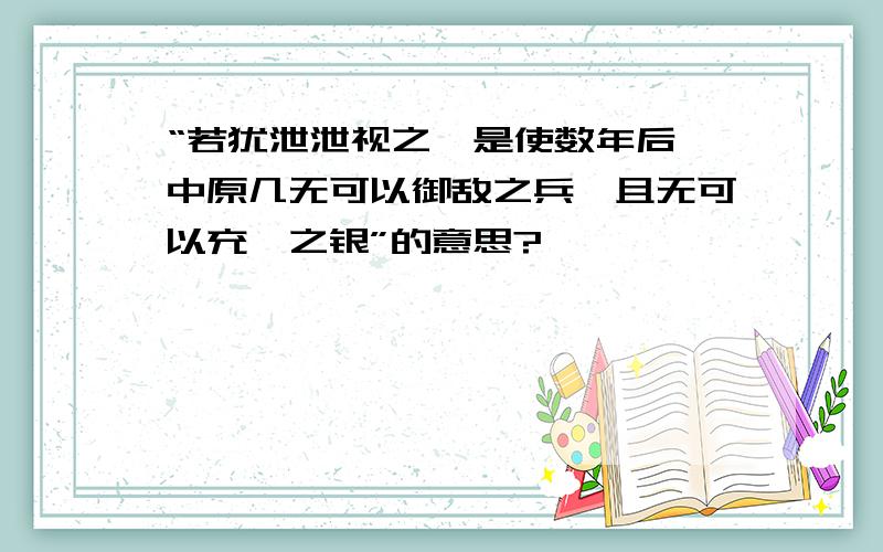 “若犹泄泄视之,是使数年后,中原几无可以御敌之兵,且无可以充饷之银”的意思?