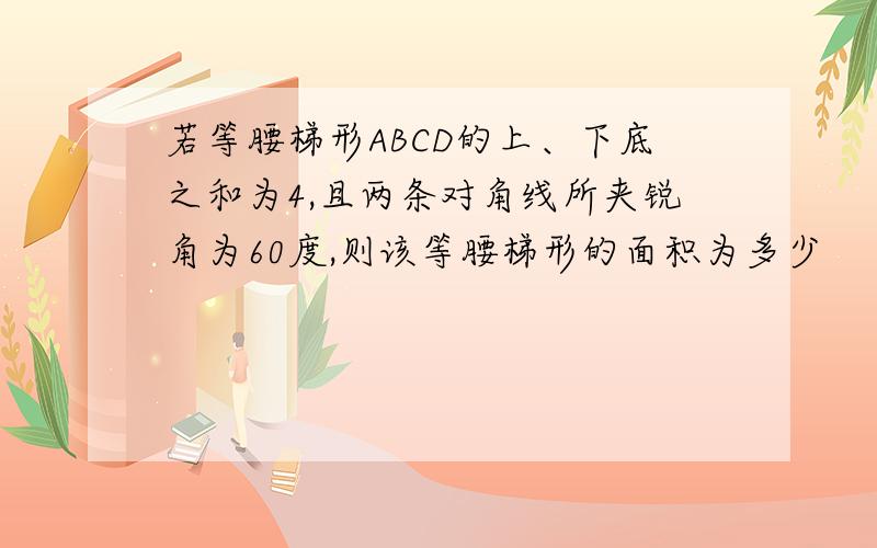 若等腰梯形ABCD的上、下底之和为4,且两条对角线所夹锐角为60度,则该等腰梯形的面积为多少